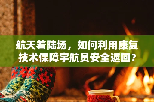 航天着陆场，如何利用康复技术保障宇航员安全返回？