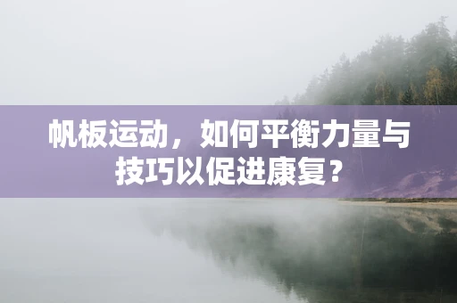 帆板运动，如何平衡力量与技巧以促进康复？