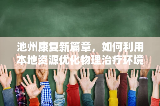 池州康复新篇章，如何利用本地资源优化物理治疗环境？