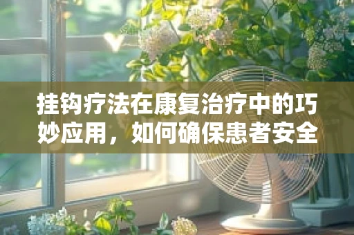挂钩疗法在康复治疗中的巧妙应用，如何确保患者安全与舒适？