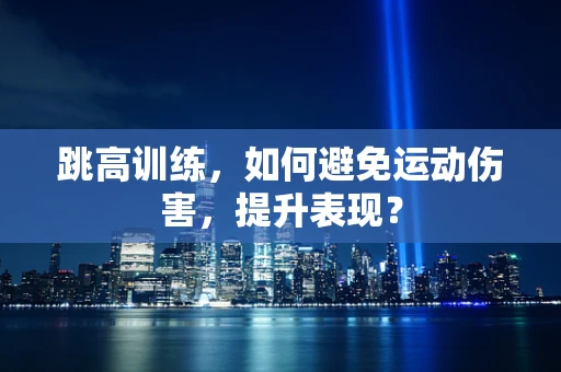 跳高训练，如何避免运动伤害，提升表现？