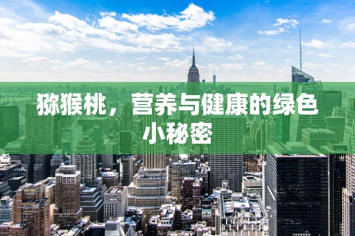 猕猴桃，营养与健康的绿色小秘密