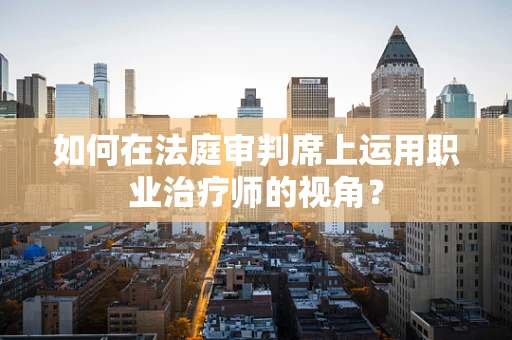 如何在法庭审判席上运用职业治疗师的视角？