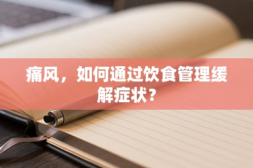痛风，如何通过饮食管理缓解症状？
