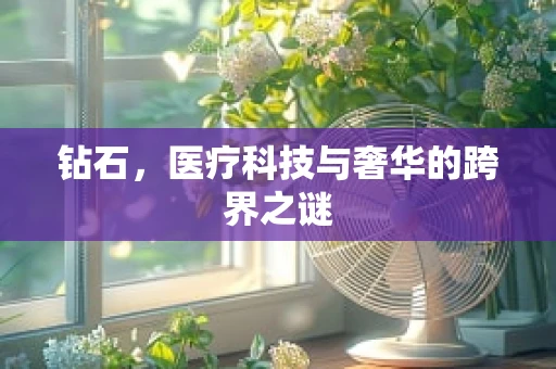 钻石，医疗科技与奢华的跨界之谜