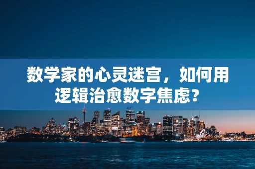 数学家的心灵迷宫，如何用逻辑治愈数字焦虑？