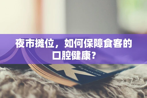 夜市摊位，如何保障食客的口腔健康？