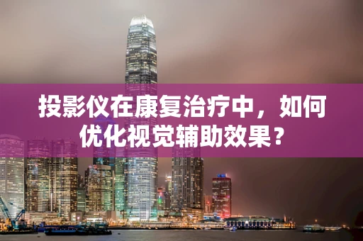 投影仪在康复治疗中，如何优化视觉辅助效果？
