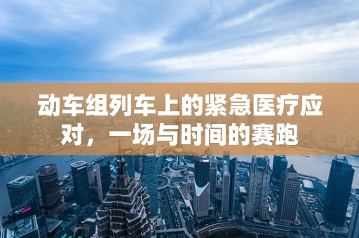 动车组列车上的紧急医疗应对，一场与时间的赛跑