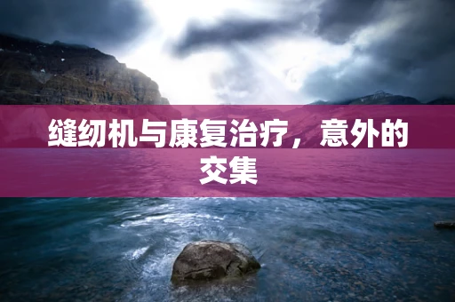 缝纫机与康复治疗，意外的交集