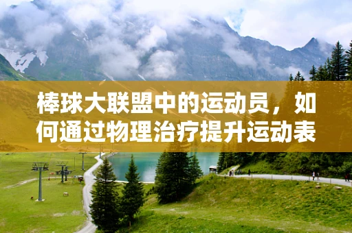 棒球大联盟中的运动员，如何通过物理治疗提升运动表现？