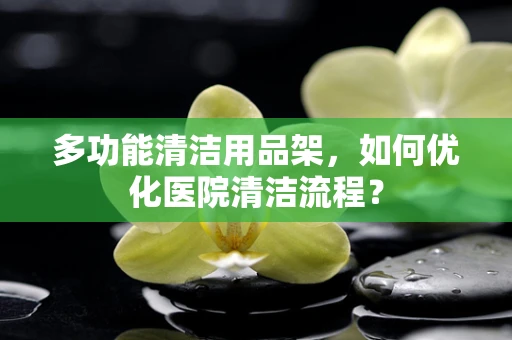 多功能清洁用品架，如何优化医院清洁流程？