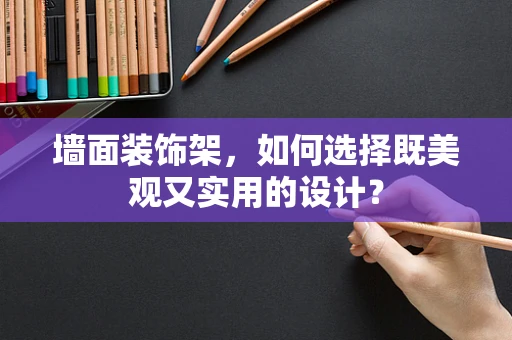 墙面装饰架，如何选择既美观又实用的设计？