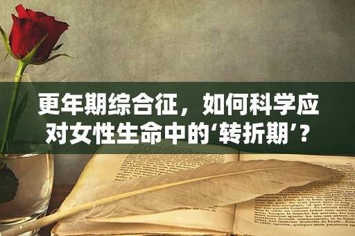 更年期综合征，如何科学应对女性生命中的‘转折期’？