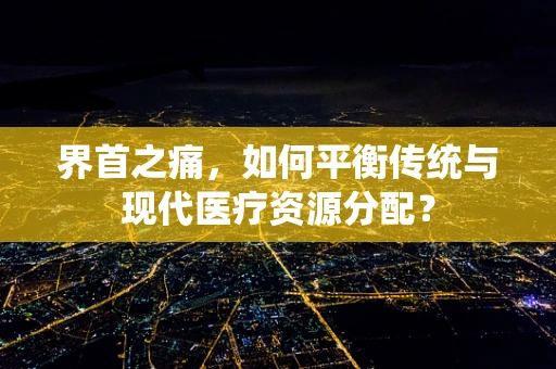 界首之痛，如何平衡传统与现代医疗资源分配？