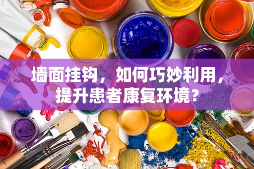 墙面挂钩，如何巧妙利用，提升患者康复环境？