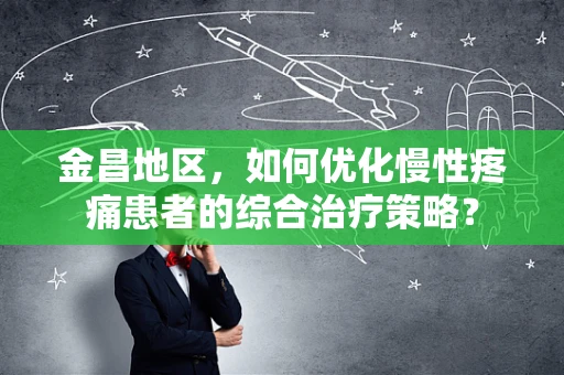 金昌地区，如何优化慢性疼痛患者的综合治疗策略？