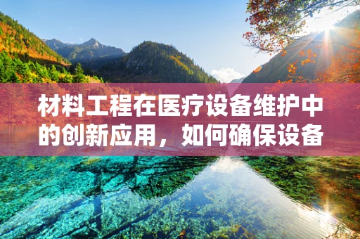 材料工程在医疗设备维护中的创新应用，如何确保设备安全与高效？