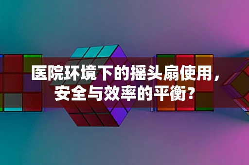 医院环境下的摇头扇使用，安全与效率的平衡？