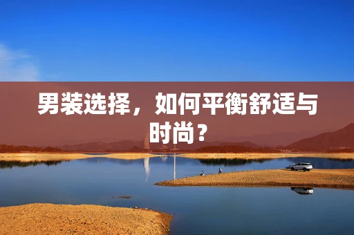 男装选择，如何平衡舒适与时尚？