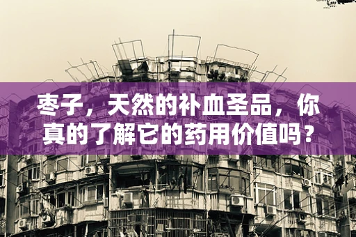 枣子，天然的补血圣品，你真的了解它的药用价值吗？