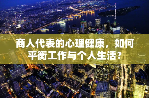 商人代表的心理健康，如何平衡工作与个人生活？