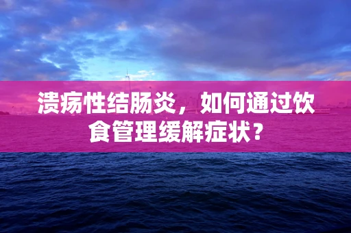 溃疡性结肠炎，如何通过饮食管理缓解症状？
