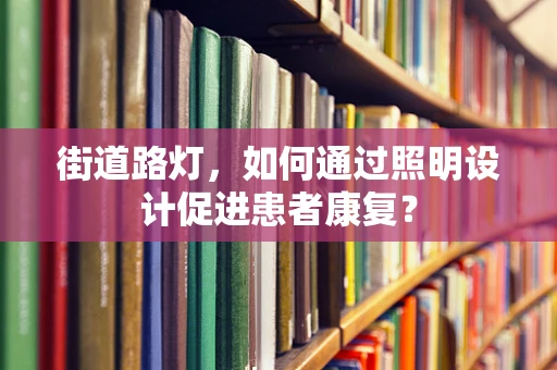 街道路灯，如何通过照明设计促进患者康复？