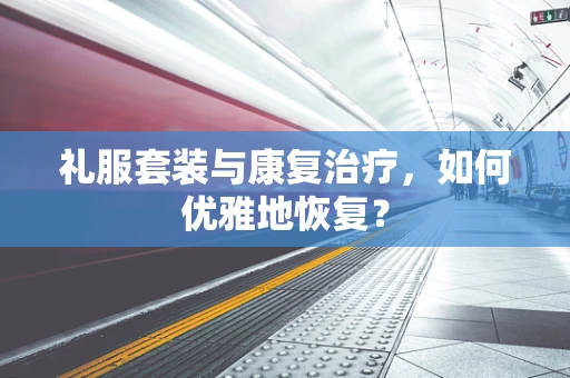礼服套装与康复治疗，如何优雅地恢复？