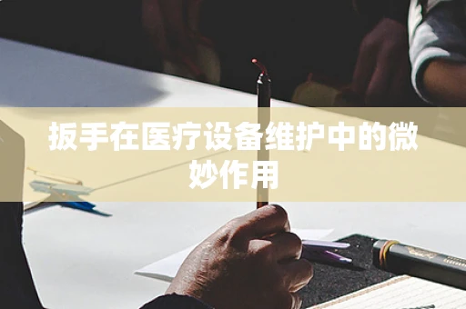 扳手在医疗设备维护中的微妙作用