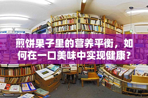 煎饼果子里的营养平衡，如何在一口美味中实现健康？
