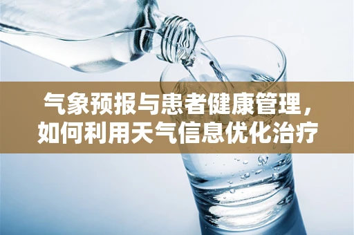 气象预报与患者健康管理，如何利用天气信息优化治疗计划？