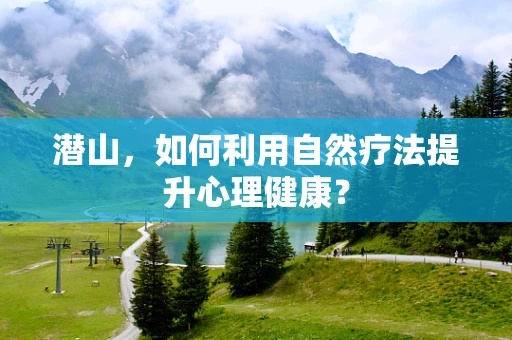 潜山，如何利用自然疗法提升心理健康？
