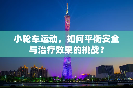 小轮车运动，如何平衡安全与治疗效果的挑战？