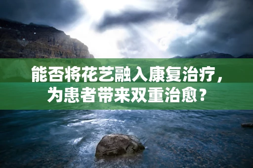 能否将花艺融入康复治疗，为患者带来双重治愈？