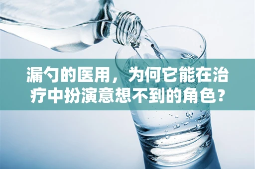 漏勺的医用，为何它能在治疗中扮演意想不到的角色？