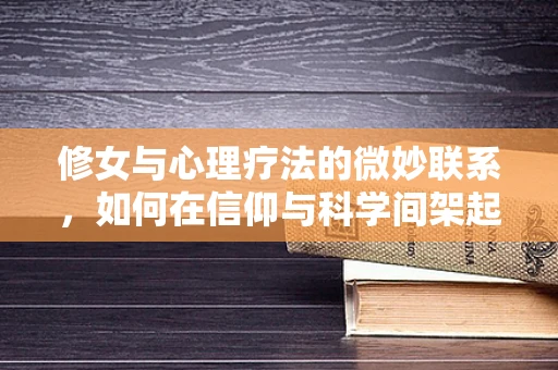 修女与心理疗法的微妙联系，如何在信仰与科学间架起桥梁？