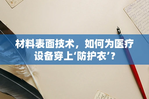材料表面技术，如何为医疗设备穿上‘防护衣’？
