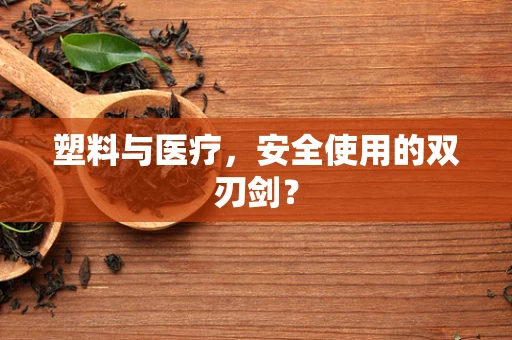 塑料与医疗，安全使用的双刃剑？