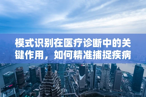 模式识别在医疗诊断中的关键作用，如何精准捕捉疾病信号？