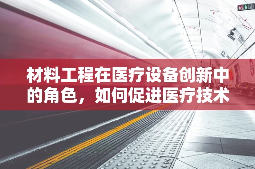 材料工程在医疗设备创新中的角色，如何促进医疗技术的革新？