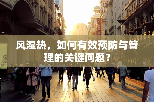 风湿热，如何有效预防与管理的关键问题？