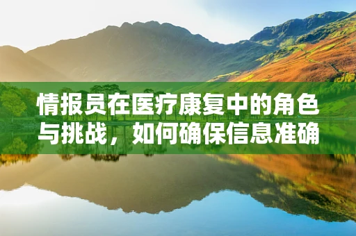 情报员在医疗康复中的角色与挑战，如何确保信息准确传递？