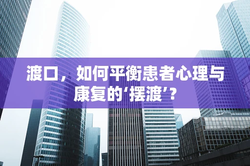 渡口，如何平衡患者心理与康复的‘摆渡’？