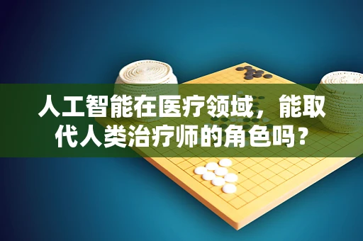 人工智能在医疗领域，能取代人类治疗师的角色吗？