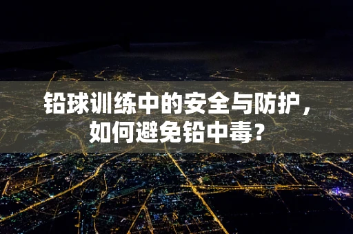 铅球训练中的安全与防护，如何避免铅中毒？
