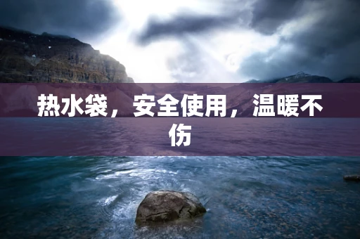 热水袋，安全使用，温暖不伤