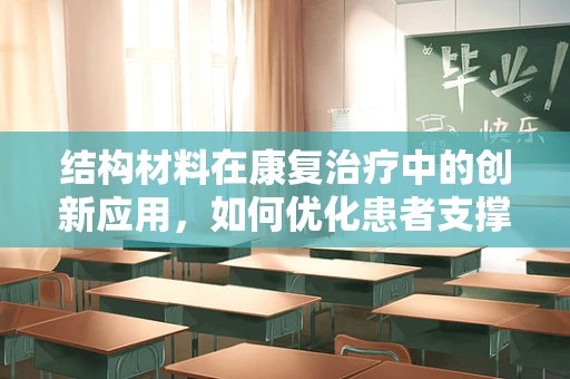 结构材料在康复治疗中的创新应用，如何优化患者支撑与移动？