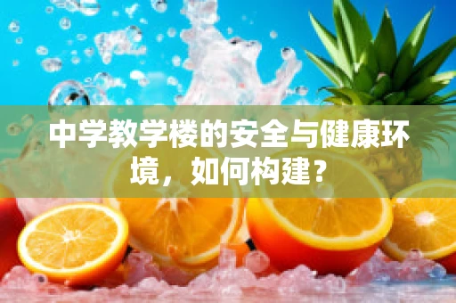中学教学楼的安全与健康环境，如何构建？
