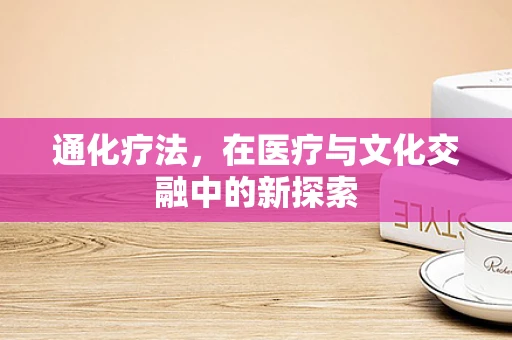 通化疗法，在医疗与文化交融中的新探索